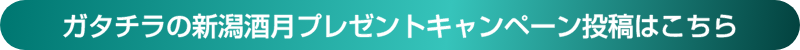 ガタチラの新潟酒月プレゼントキャンペーン投稿はこちら